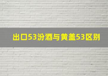 出口53汾酒与黄盖53区别