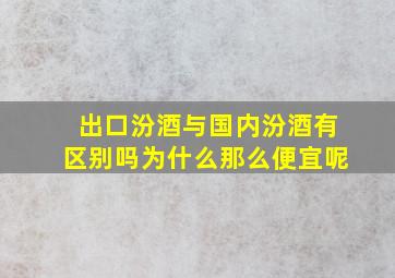 出口汾酒与国内汾酒有区别吗为什么那么便宜呢