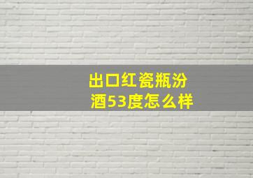 出口红瓷瓶汾酒53度怎么样