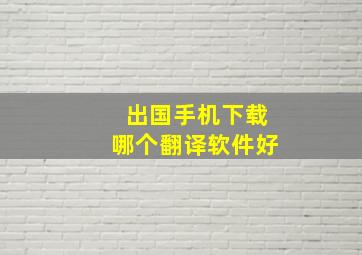 出国手机下载哪个翻译软件好