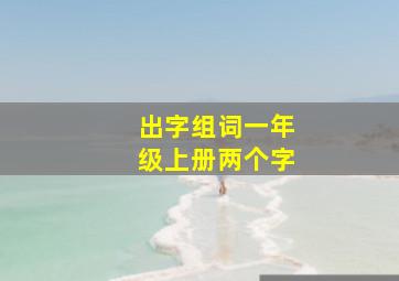 出字组词一年级上册两个字