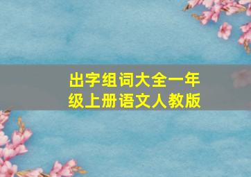 出字组词大全一年级上册语文人教版