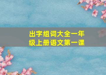 出字组词大全一年级上册语文第一课