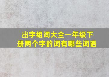 出字组词大全一年级下册两个字的词有哪些词语