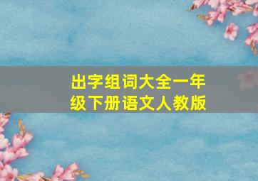 出字组词大全一年级下册语文人教版