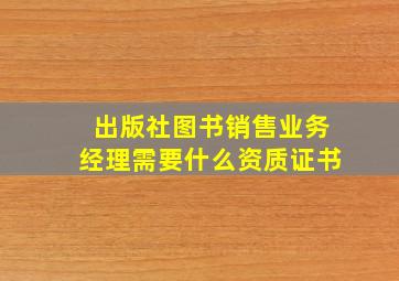 出版社图书销售业务经理需要什么资质证书