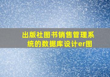 出版社图书销售管理系统的数据库设计er图