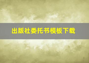 出版社委托书模板下载