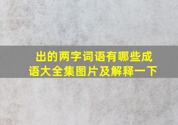 出的两字词语有哪些成语大全集图片及解释一下