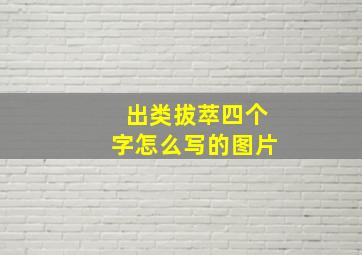 出类拔萃四个字怎么写的图片