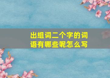 出组词二个字的词语有哪些呢怎么写