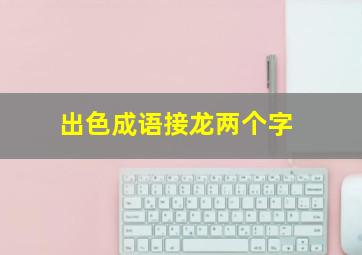 出色成语接龙两个字