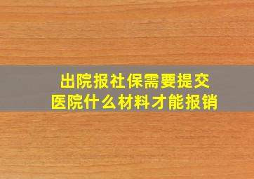 出院报社保需要提交医院什么材料才能报销