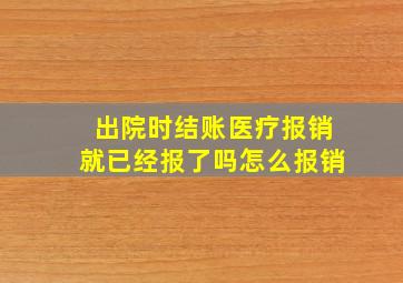 出院时结账医疗报销就已经报了吗怎么报销