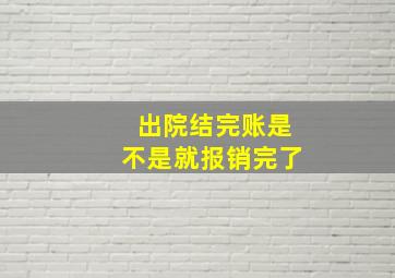 出院结完账是不是就报销完了