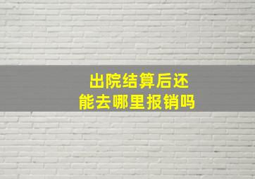 出院结算后还能去哪里报销吗