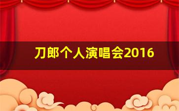 刀郎个人演唱会2016