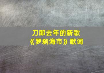 刀郎去年的新歌《罗刹海市》歌词