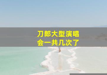 刀郎大型演唱会一共几次了