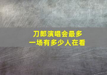 刀郎演唱会最多一场有多少人在看