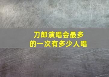 刀郎演唱会最多的一次有多少人唱