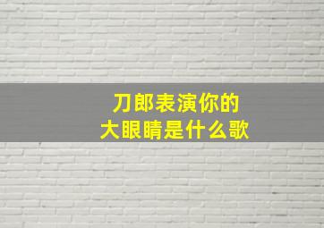 刀郎表演你的大眼睛是什么歌