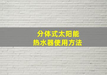 分体式太阳能热水器使用方法