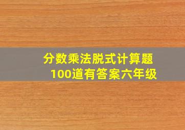 分数乘法脱式计算题100道有答案六年级