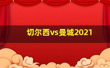 切尔西vs曼城2021