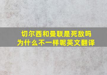 切尔西和曼联是死敌吗为什么不一样呢英文翻译