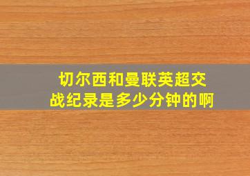 切尔西和曼联英超交战纪录是多少分钟的啊