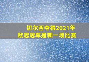 切尔西夺得2021年欧冠冠军是哪一场比赛