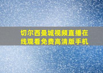 切尔西曼城视频直播在线观看免费高清版手机