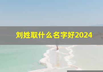 刘姓取什么名字好2024