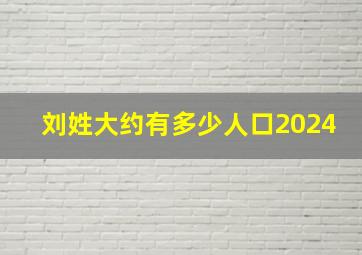 刘姓大约有多少人口2024