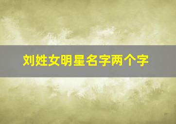 刘姓女明星名字两个字