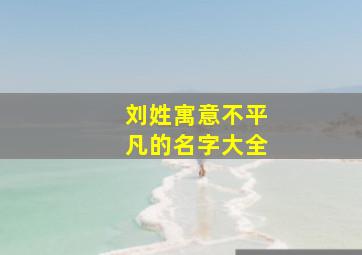 刘姓寓意不平凡的名字大全