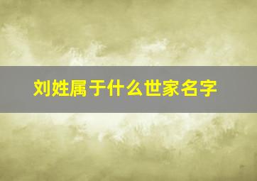 刘姓属于什么世家名字