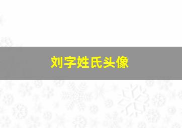 刘字姓氏头像