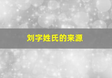 刘字姓氏的来源