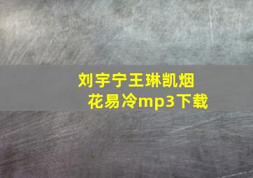 刘宇宁王琳凯烟花易冷mp3下载