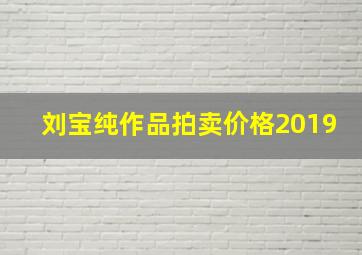 刘宝纯作品拍卖价格2019