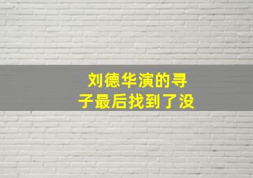 刘德华演的寻子最后找到了没