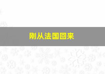 刚从法国回来