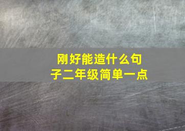 刚好能造什么句子二年级简单一点