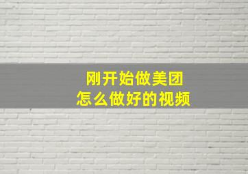 刚开始做美团怎么做好的视频