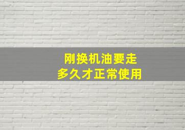 刚换机油要走多久才正常使用