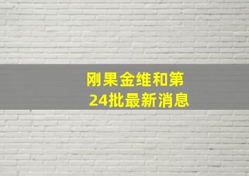 刚果金维和第24批最新消息