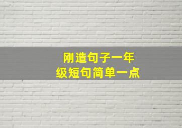 刚造句子一年级短句简单一点