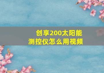 创享200太阳能测控仪怎么用视频